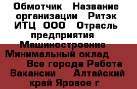 Обмотчик › Название организации ­ Ритэк-ИТЦ, ООО › Отрасль предприятия ­ Машиностроение › Минимальный оклад ­ 32 000 - Все города Работа » Вакансии   . Алтайский край,Яровое г.